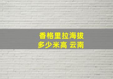 香格里拉海拔多少米高 云南